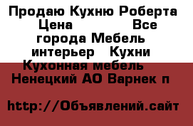 Продаю Кухню Роберта › Цена ­ 93 094 - Все города Мебель, интерьер » Кухни. Кухонная мебель   . Ненецкий АО,Варнек п.